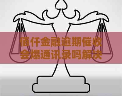 佰仟金融逾期会爆通讯录吗解决方法