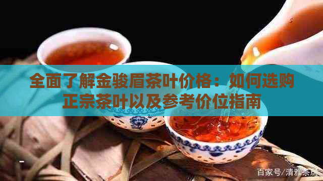 全面了解金骏眉茶叶价格：如何选购正宗茶叶以及参考价位指南