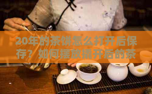 20年的茶饼怎么打开后保存？如何摆放撬开后的茶饼？