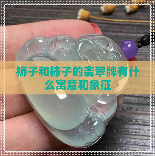 狮子和柿子的翡翠牌有什么寓意和象征