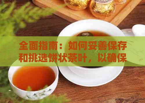 全面指南：如何妥善保存和挑选饼状茶叶，以确保其品质和风味