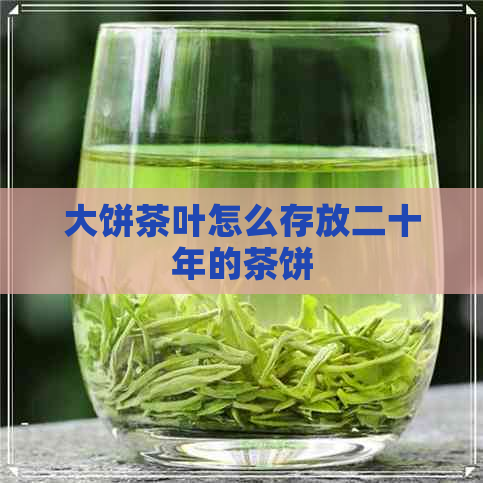 大饼茶叶怎么存放二十年的茶饼