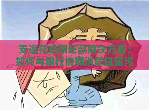 安逸花逾期还款解决方案：如何与银行协商消除污点并成功还清款项？