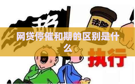 网贷停催和期的区别是什么