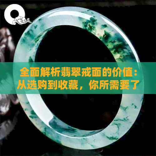 全面解析翡翠戒面的价值：从选购到收藏，你所需要了解的一切