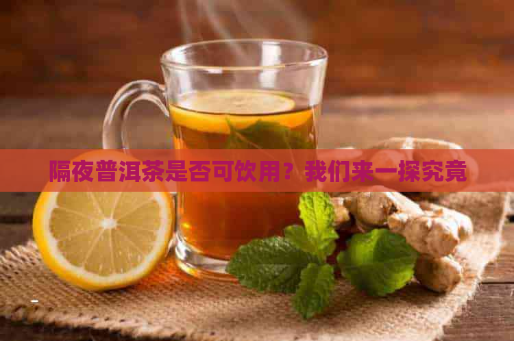 隔夜普洱茶是否可饮用？我们来一探究竟