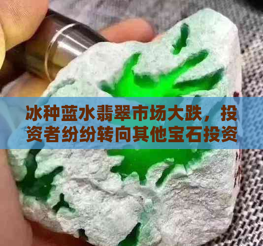 冰种蓝水翡翠市场大跌，投资者纷纷转向其他宝石投资