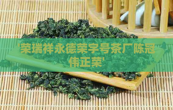 '荣瑞祥永德荣字号茶厂陈冠伟正荣'