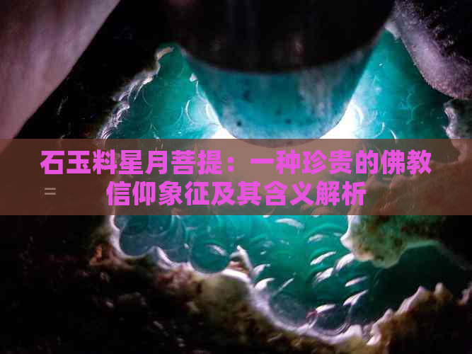 石玉料星月菩提：一种珍贵的佛教信仰象征及其含义解析