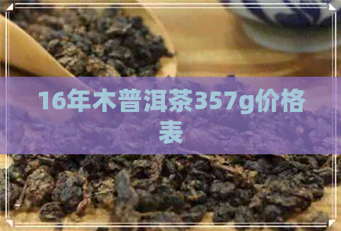 16年木普洱茶357g价格表