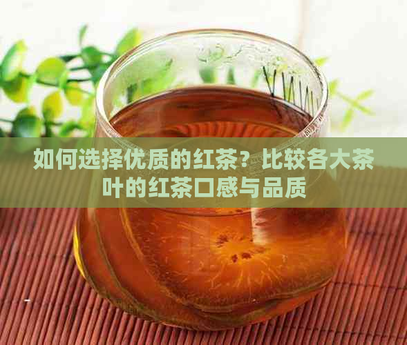 如何选择优质的红茶？比较各大茶叶的红茶口感与品质