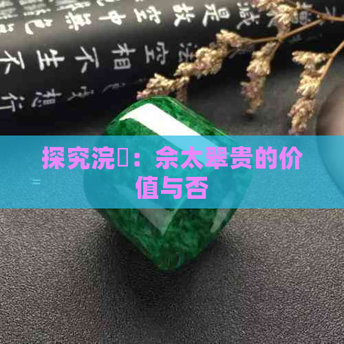 探究浣樺：佘太翠贵的价值与否