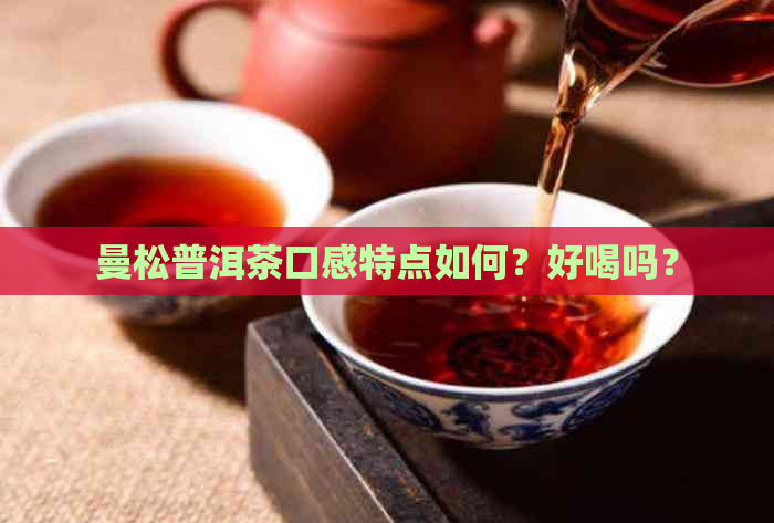 曼松普洱茶口感特点如何？好喝吗？