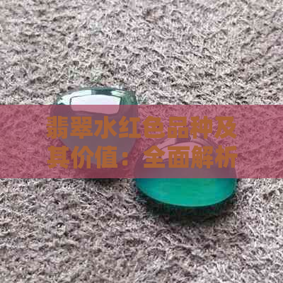 翡翠水红色品种及其价值：全面解析与市场行情