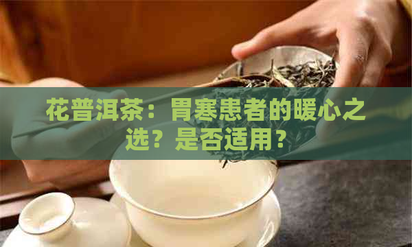 花普洱茶：胃寒患者的暖心之选？是否适用？