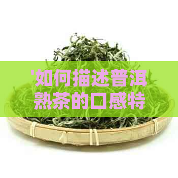 '如何描述普洱熟茶的口感特征：词语与体验'