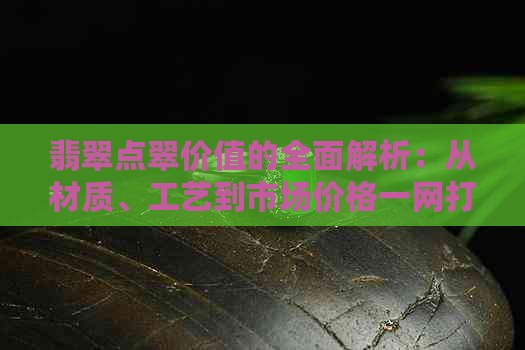 翡翠点翠价值的全面解析：从材质、工艺到市场价格一网打尽