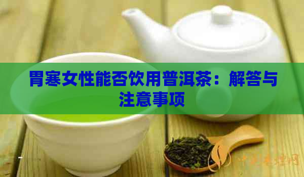 胃寒女性能否饮用普洱茶：解答与注意事项