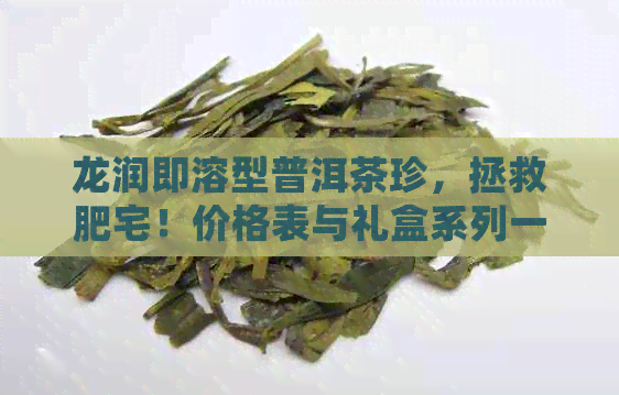 龙润即溶型普洱茶珍，拯救肥宅！价格表与礼盒系列一应俱全