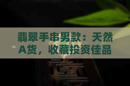 翡翠手串男款：天然A货，收藏投资佳品，送礼物首选