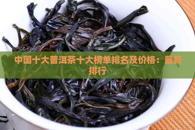 中国十大普洱茶十大榜单排名及价格：最新排行