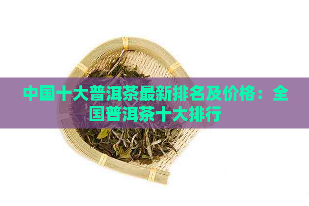 中国十大普洱茶最新排名及价格：全国普洱茶十大排行