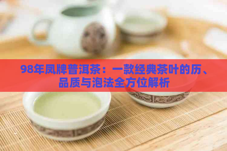 98年凤牌普洱茶：一款经典茶叶的历、品质与泡法全方位解析