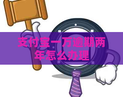 支付宝一万逾期两年怎么办理