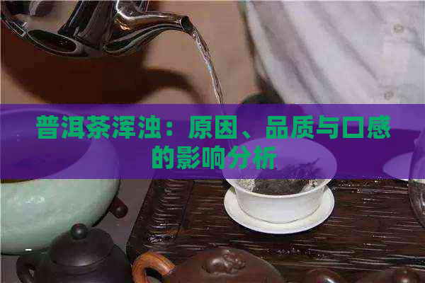 普洱茶浑浊：原因、品质与口感的影响分析