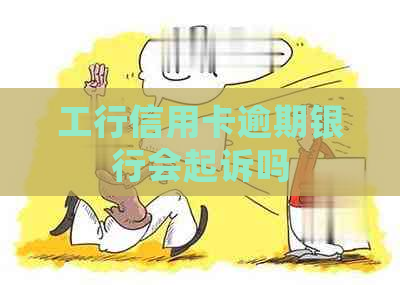 工行信用卡逾期银行会起诉吗