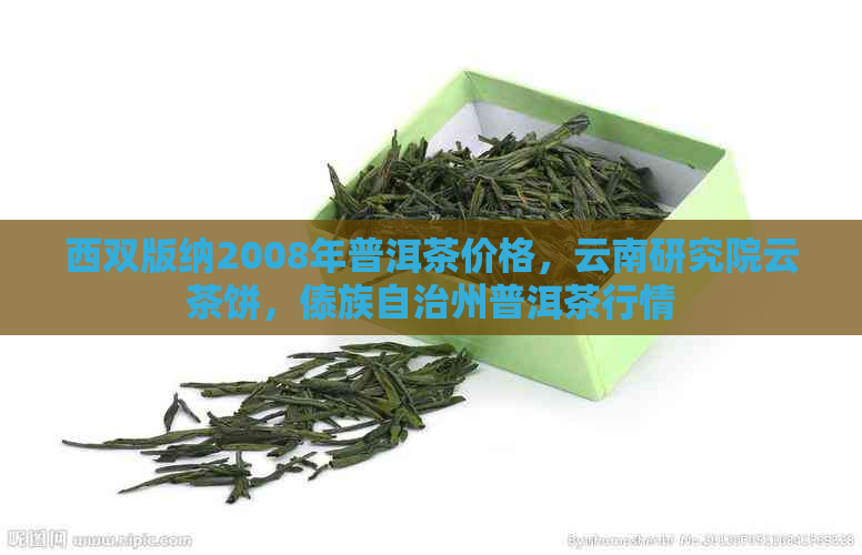 西双版纳2008年普洱茶价格，云南研究院云茶饼，傣族自治州普洱茶行情