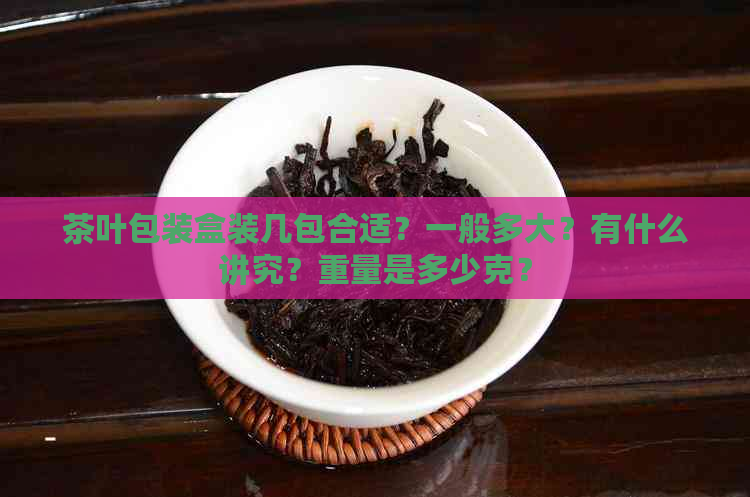 茶叶包装盒装几包合适？一般多大？有什么讲究？重量是多少克？