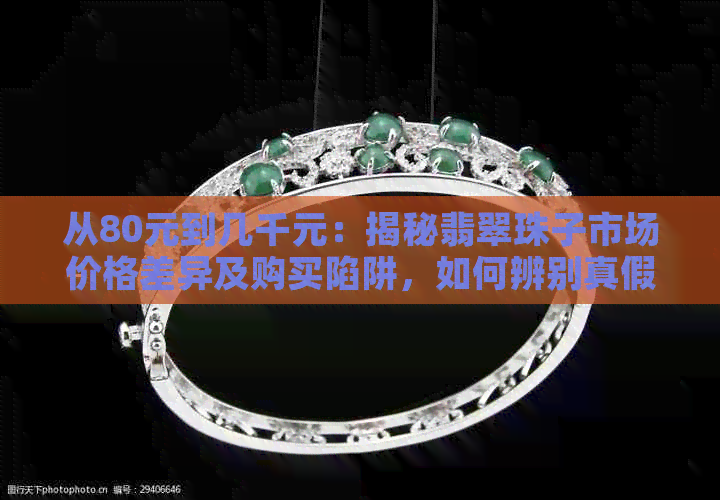 从80元到几千元：揭秘翡翠珠子市场价格差异及购买陷阱，如何辨别真假？