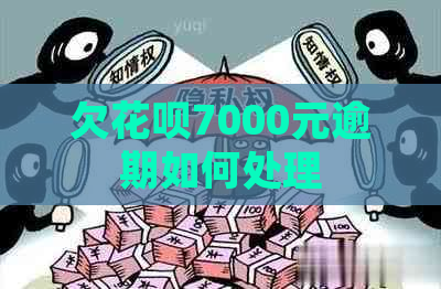 欠花呗7000元逾期如何处理