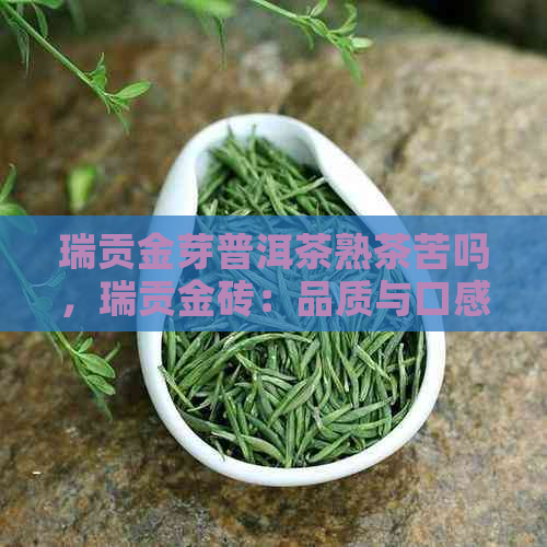 瑞贡金芽普洱茶熟茶苦吗，瑞贡金砖：品质与口感解析