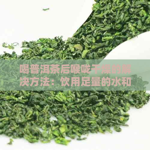 喝普洱茶后喉咙干燥的解决方法：饮用足量的水和润喉糖