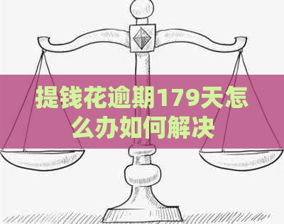 提钱花逾期179天怎么办如何解决