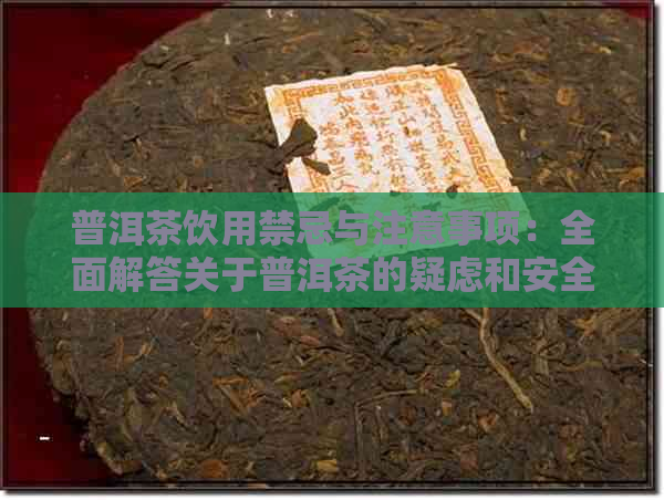 普洱茶饮用禁忌与注意事项：全面解答关于普洱茶的疑虑和安全指南