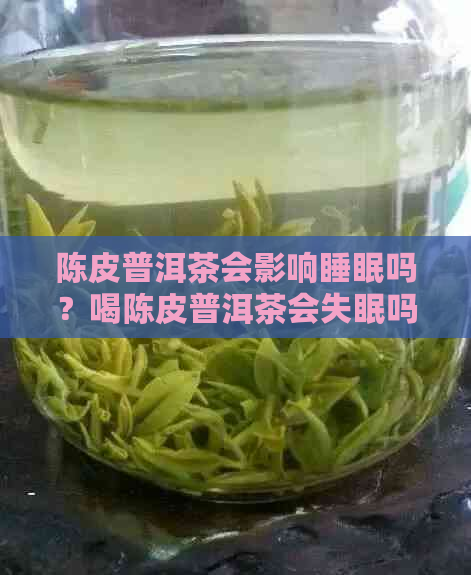 陈皮普洱茶会影响睡眠吗？喝陈皮普洱茶会失眠吗？