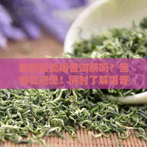 吃辣后能喝普洱茶吗？答案在这里！同时了解喝普洱茶的禁忌与注意事项