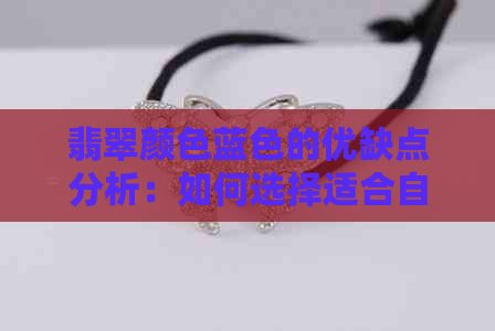 翡翠颜色蓝色的优缺点分析：如何选择适合自己的翡翠？