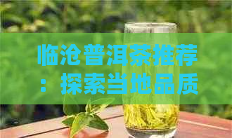 临沧普洱茶推荐：探索当地品质与口感的茶叶