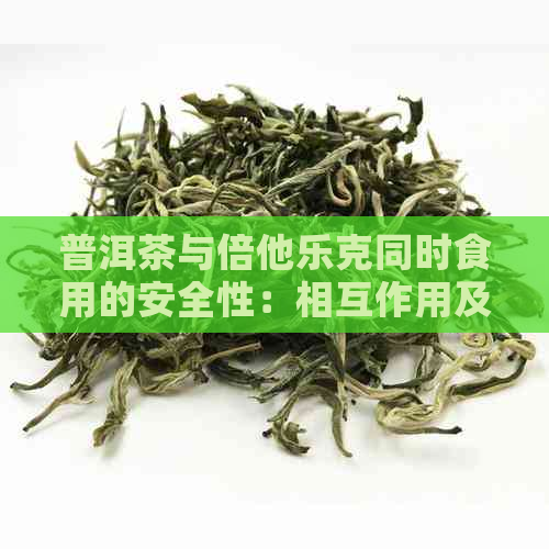 普洱茶与倍他乐克同时食用的安全性：相互作用及注意事项