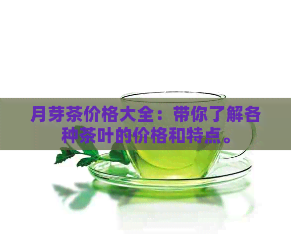 月芽茶价格大全：带你了解各种茶叶的价格和特点。