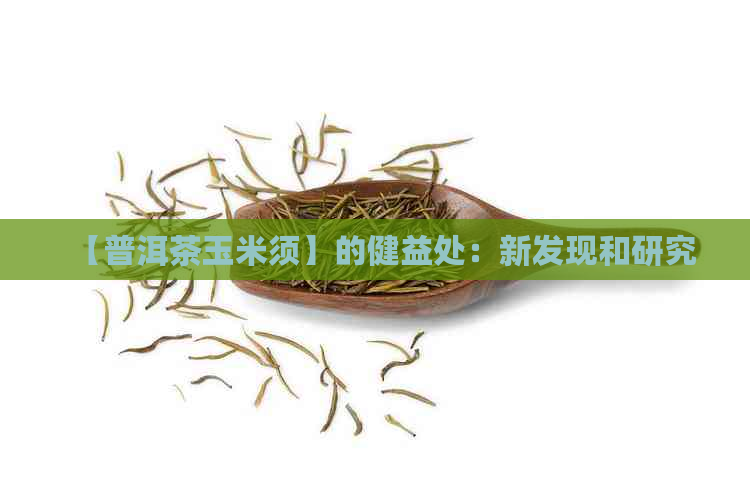 【普洱茶玉米须】的健益处：新发现和研究