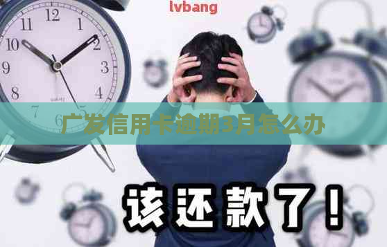 广发信用卡逾期3月怎么办