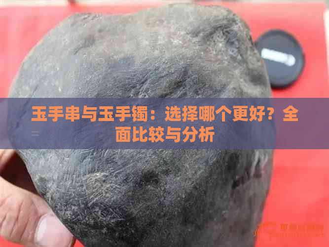 玉手串与玉手镯：选择哪个更好？全面比较与分析