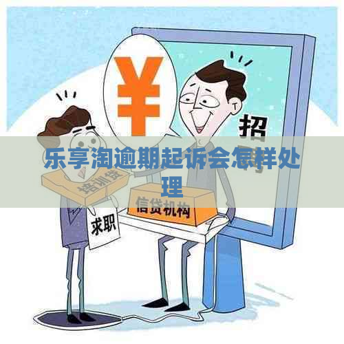 乐享淘逾期起诉会怎样处理