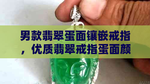 男款翡翠蛋面镶嵌戒指，优质翡翠戒指蛋面颜色为哪种更受欢迎？