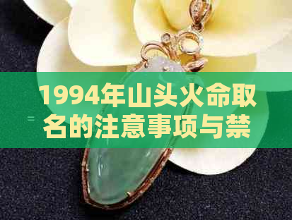 1994年山头火命取名的注意事项与禁忌：如何选择合适的名字以避免不吉利？